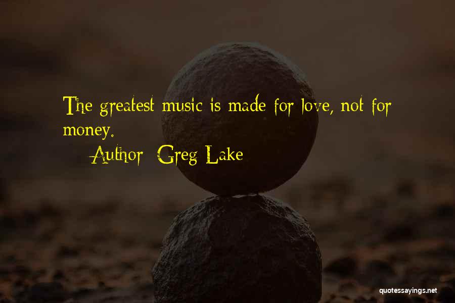 Greg Lake Quotes: The Greatest Music Is Made For Love, Not For Money.