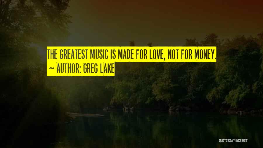 Greg Lake Quotes: The Greatest Music Is Made For Love, Not For Money.