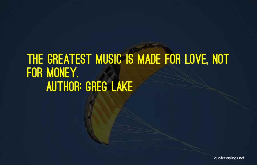 Greg Lake Quotes: The Greatest Music Is Made For Love, Not For Money.