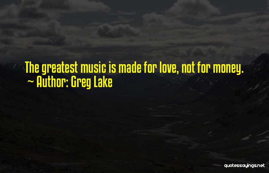 Greg Lake Quotes: The Greatest Music Is Made For Love, Not For Money.