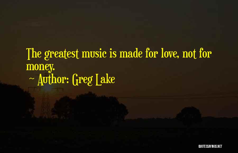 Greg Lake Quotes: The Greatest Music Is Made For Love, Not For Money.