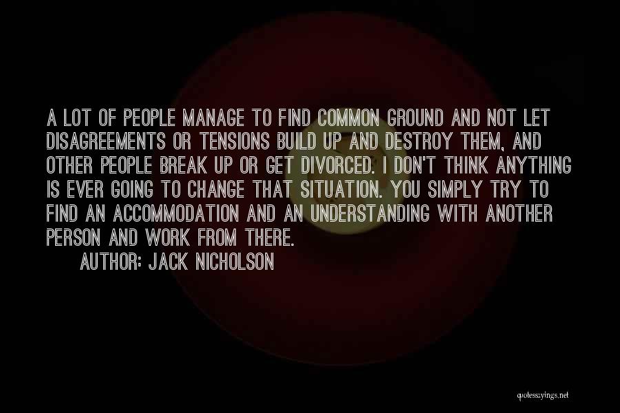 Jack Nicholson Quotes: A Lot Of People Manage To Find Common Ground And Not Let Disagreements Or Tensions Build Up And Destroy Them,