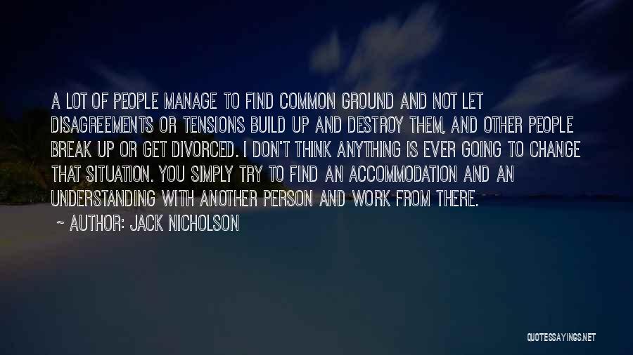 Jack Nicholson Quotes: A Lot Of People Manage To Find Common Ground And Not Let Disagreements Or Tensions Build Up And Destroy Them,