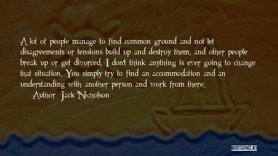 Jack Nicholson Quotes: A Lot Of People Manage To Find Common Ground And Not Let Disagreements Or Tensions Build Up And Destroy Them,