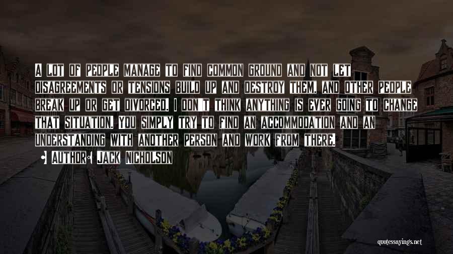 Jack Nicholson Quotes: A Lot Of People Manage To Find Common Ground And Not Let Disagreements Or Tensions Build Up And Destroy Them,