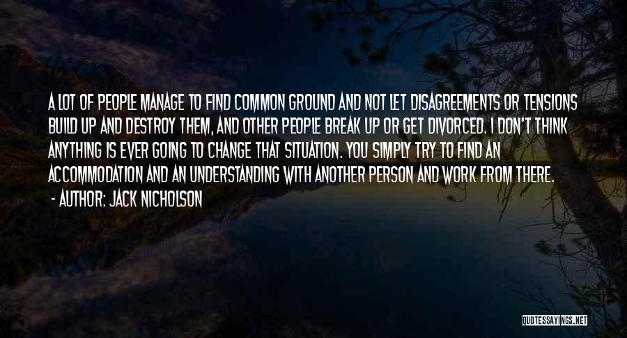 Jack Nicholson Quotes: A Lot Of People Manage To Find Common Ground And Not Let Disagreements Or Tensions Build Up And Destroy Them,