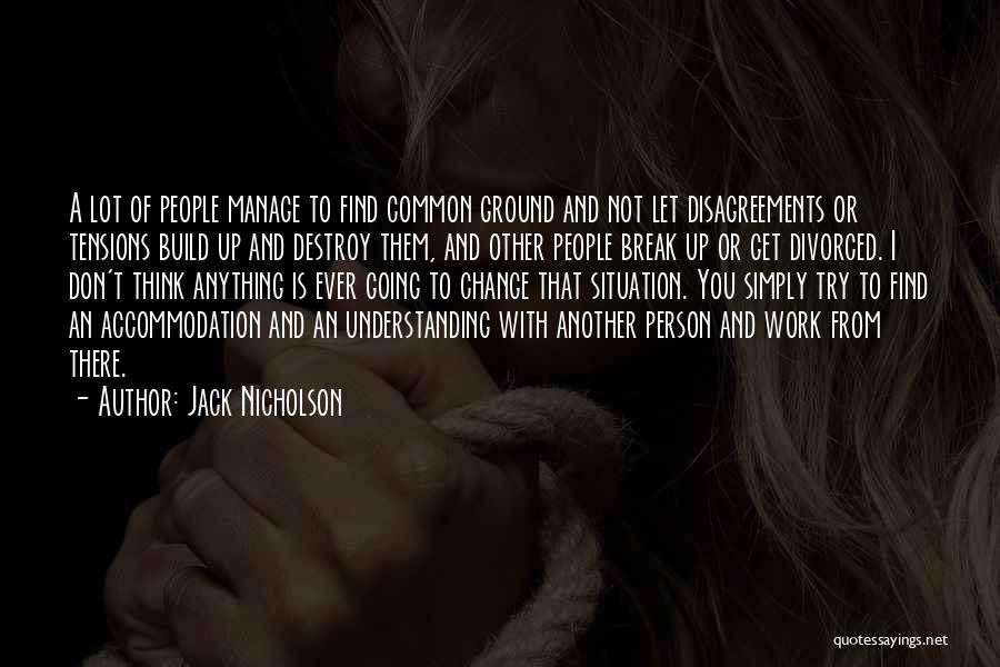 Jack Nicholson Quotes: A Lot Of People Manage To Find Common Ground And Not Let Disagreements Or Tensions Build Up And Destroy Them,