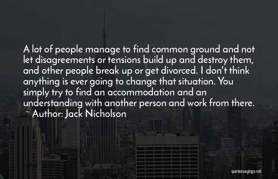 Jack Nicholson Quotes: A Lot Of People Manage To Find Common Ground And Not Let Disagreements Or Tensions Build Up And Destroy Them,