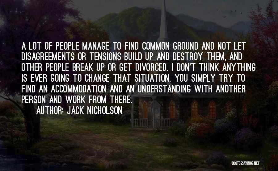 Jack Nicholson Quotes: A Lot Of People Manage To Find Common Ground And Not Let Disagreements Or Tensions Build Up And Destroy Them,