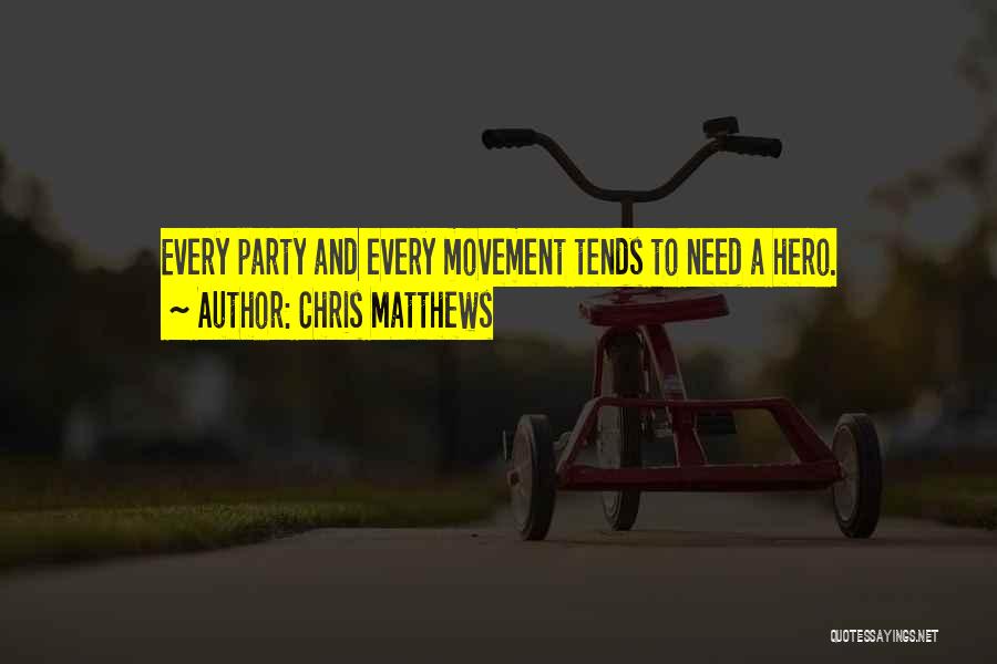 Chris Matthews Quotes: Every Party And Every Movement Tends To Need A Hero.