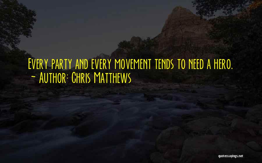 Chris Matthews Quotes: Every Party And Every Movement Tends To Need A Hero.