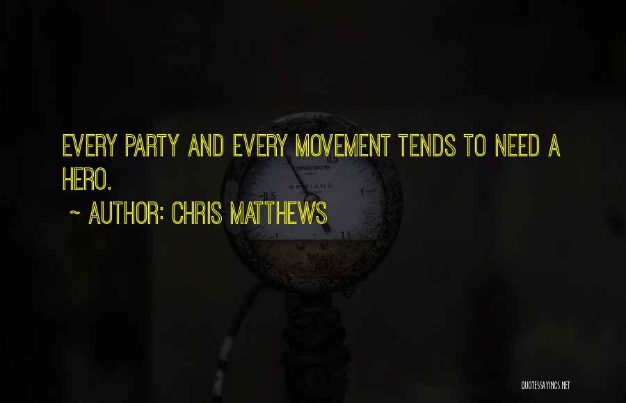 Chris Matthews Quotes: Every Party And Every Movement Tends To Need A Hero.