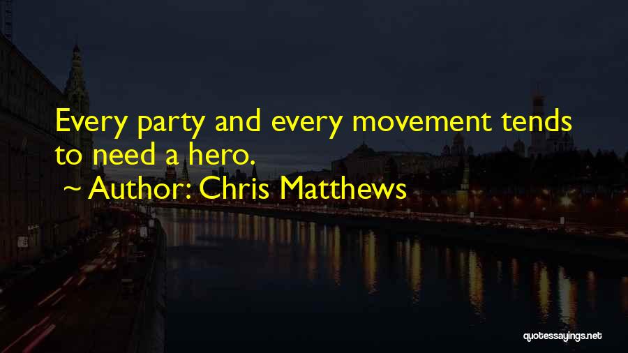 Chris Matthews Quotes: Every Party And Every Movement Tends To Need A Hero.