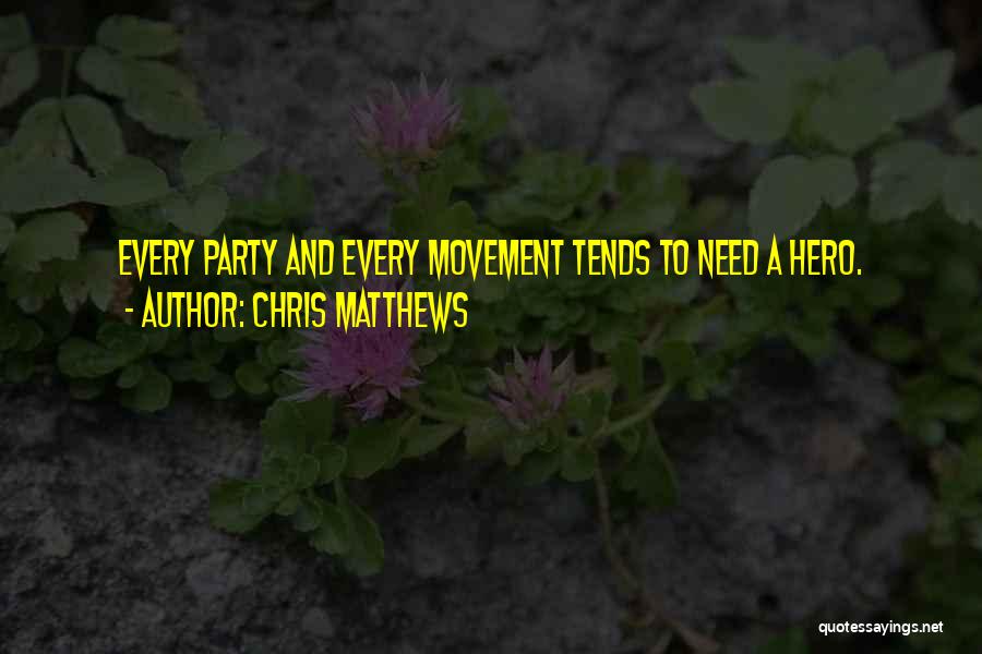 Chris Matthews Quotes: Every Party And Every Movement Tends To Need A Hero.