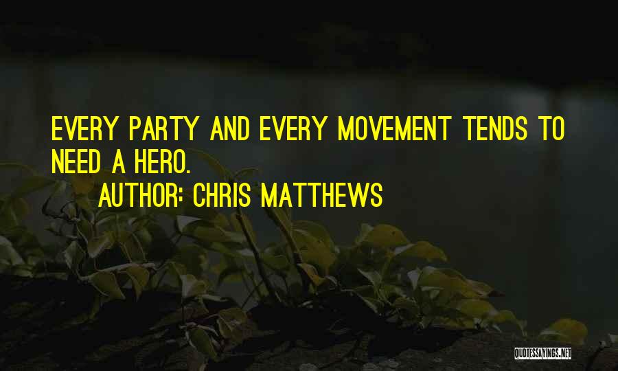 Chris Matthews Quotes: Every Party And Every Movement Tends To Need A Hero.