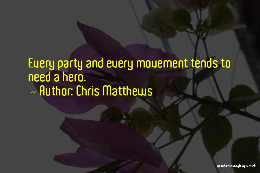 Chris Matthews Quotes: Every Party And Every Movement Tends To Need A Hero.