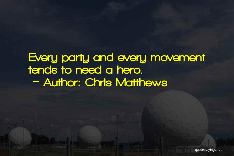 Chris Matthews Quotes: Every Party And Every Movement Tends To Need A Hero.