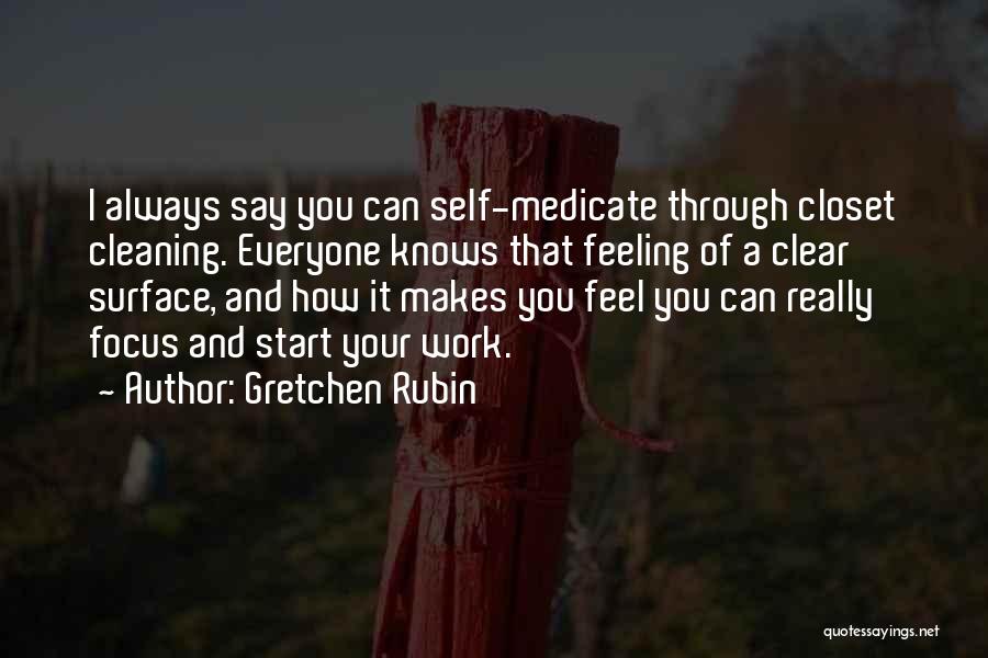 Gretchen Rubin Quotes: I Always Say You Can Self-medicate Through Closet Cleaning. Everyone Knows That Feeling Of A Clear Surface, And How It