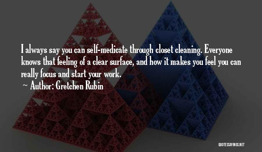Gretchen Rubin Quotes: I Always Say You Can Self-medicate Through Closet Cleaning. Everyone Knows That Feeling Of A Clear Surface, And How It