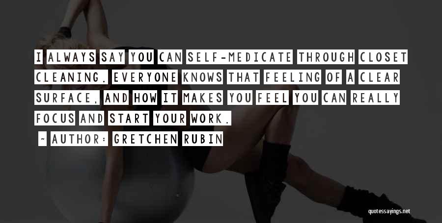 Gretchen Rubin Quotes: I Always Say You Can Self-medicate Through Closet Cleaning. Everyone Knows That Feeling Of A Clear Surface, And How It