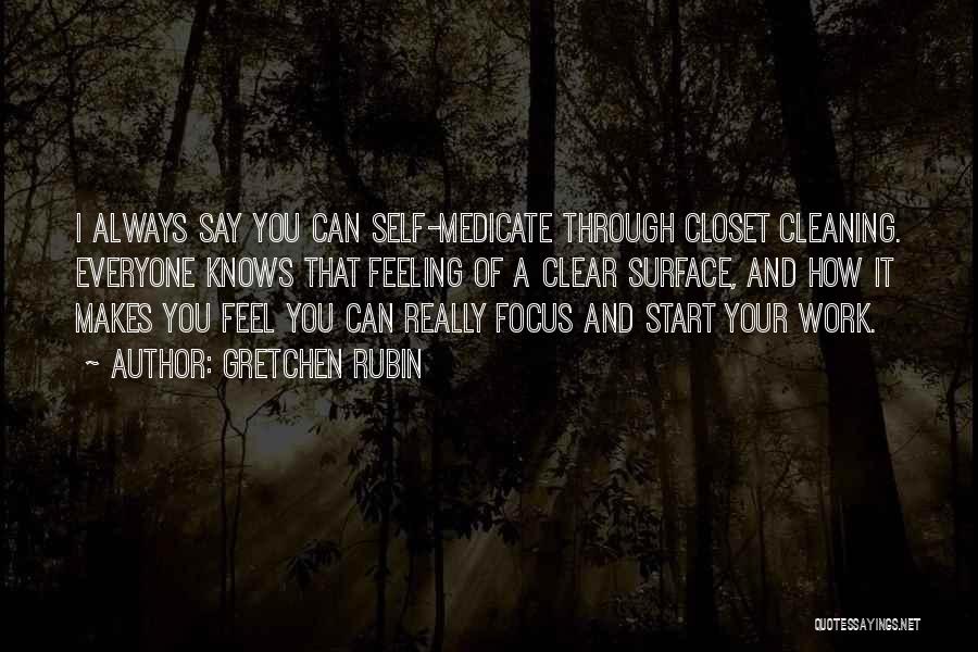 Gretchen Rubin Quotes: I Always Say You Can Self-medicate Through Closet Cleaning. Everyone Knows That Feeling Of A Clear Surface, And How It