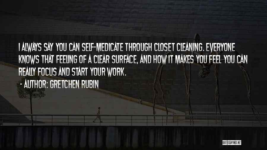 Gretchen Rubin Quotes: I Always Say You Can Self-medicate Through Closet Cleaning. Everyone Knows That Feeling Of A Clear Surface, And How It