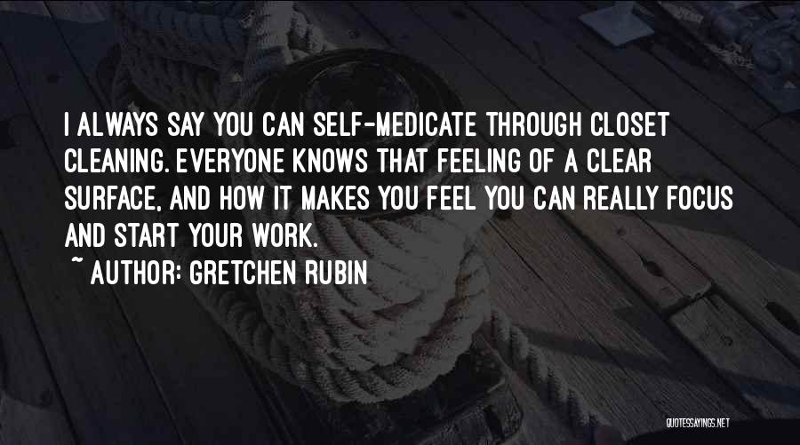 Gretchen Rubin Quotes: I Always Say You Can Self-medicate Through Closet Cleaning. Everyone Knows That Feeling Of A Clear Surface, And How It