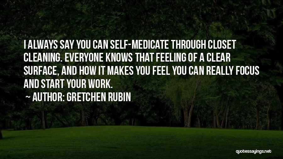 Gretchen Rubin Quotes: I Always Say You Can Self-medicate Through Closet Cleaning. Everyone Knows That Feeling Of A Clear Surface, And How It