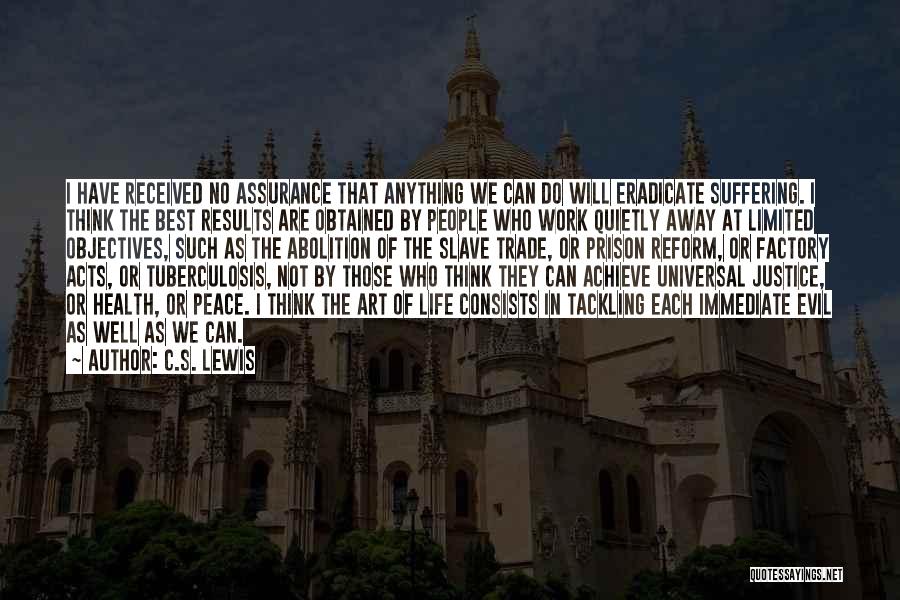 C.S. Lewis Quotes: I Have Received No Assurance That Anything We Can Do Will Eradicate Suffering. I Think The Best Results Are Obtained