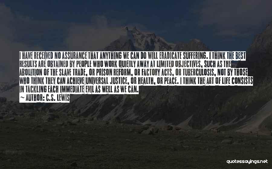 C.S. Lewis Quotes: I Have Received No Assurance That Anything We Can Do Will Eradicate Suffering. I Think The Best Results Are Obtained