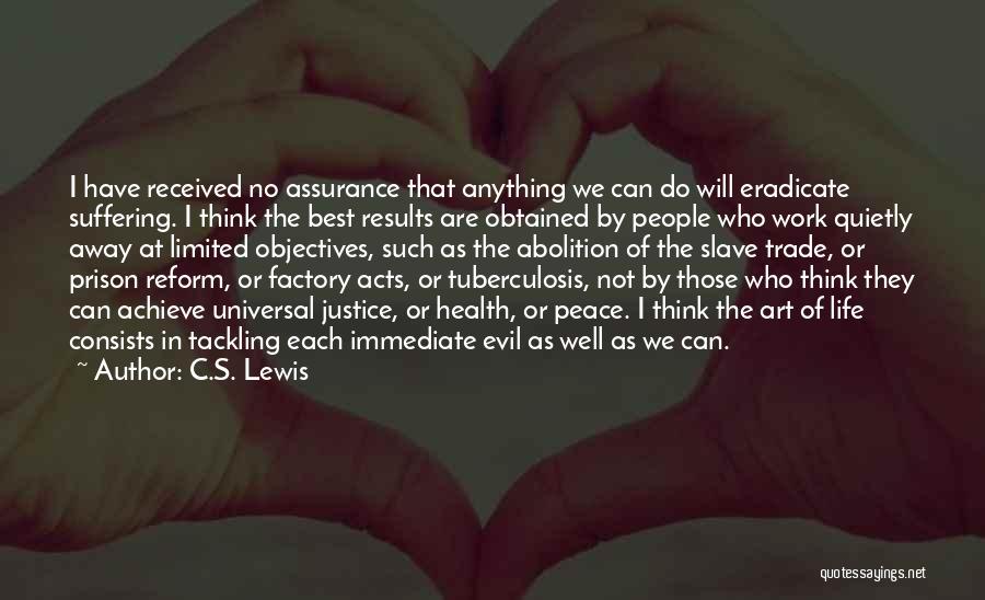 C.S. Lewis Quotes: I Have Received No Assurance That Anything We Can Do Will Eradicate Suffering. I Think The Best Results Are Obtained