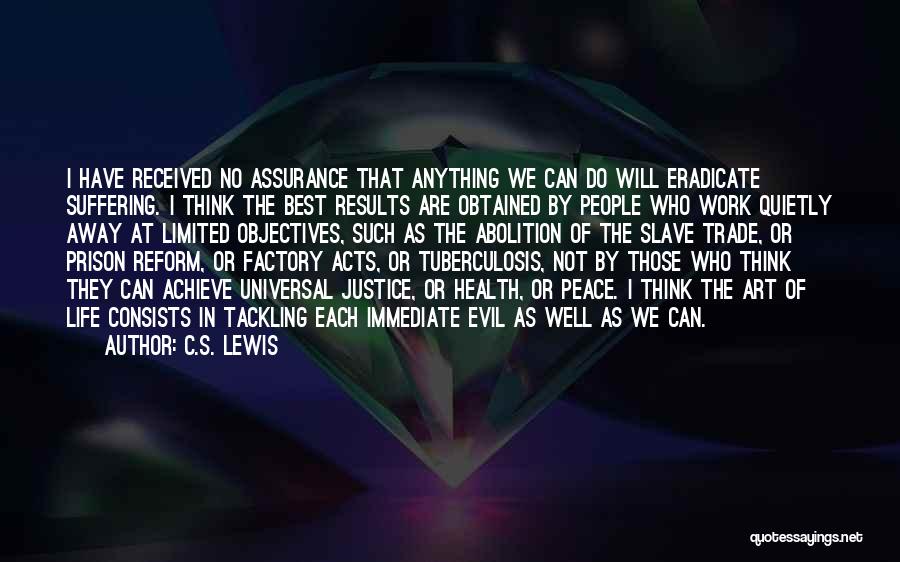 C.S. Lewis Quotes: I Have Received No Assurance That Anything We Can Do Will Eradicate Suffering. I Think The Best Results Are Obtained