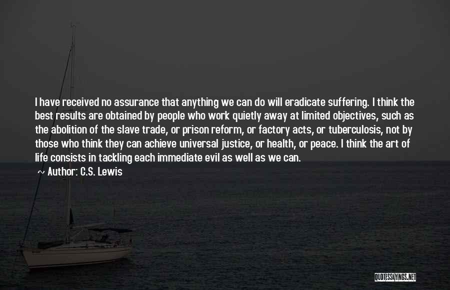 C.S. Lewis Quotes: I Have Received No Assurance That Anything We Can Do Will Eradicate Suffering. I Think The Best Results Are Obtained