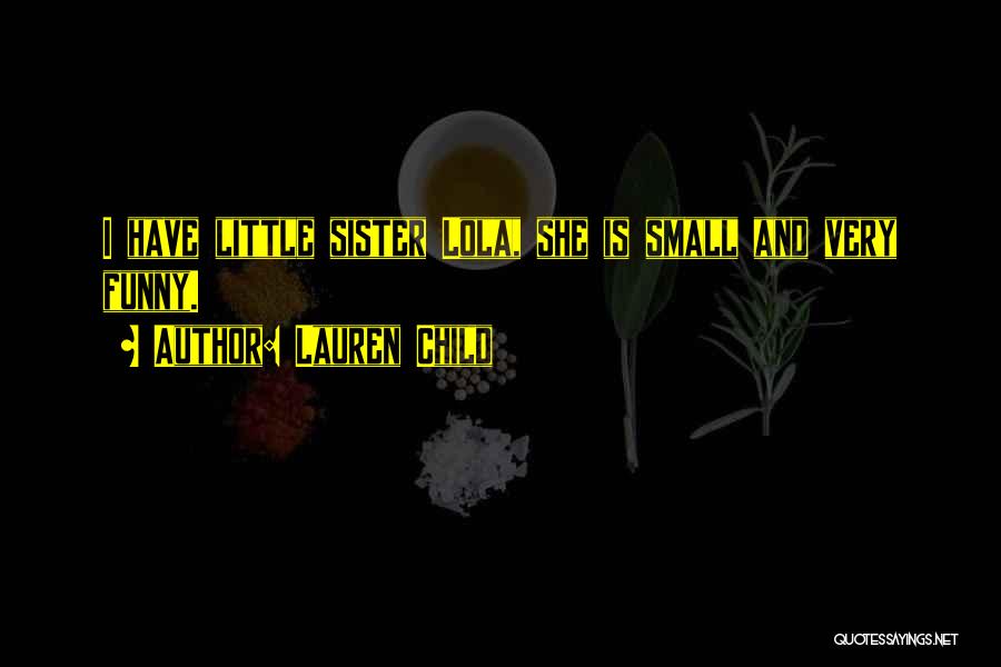 Lauren Child Quotes: I Have Little Sister Lola, She Is Small And Very Funny.