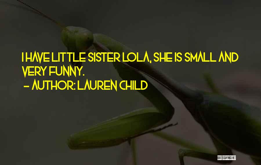 Lauren Child Quotes: I Have Little Sister Lola, She Is Small And Very Funny.