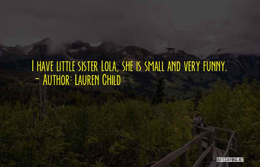 Lauren Child Quotes: I Have Little Sister Lola, She Is Small And Very Funny.