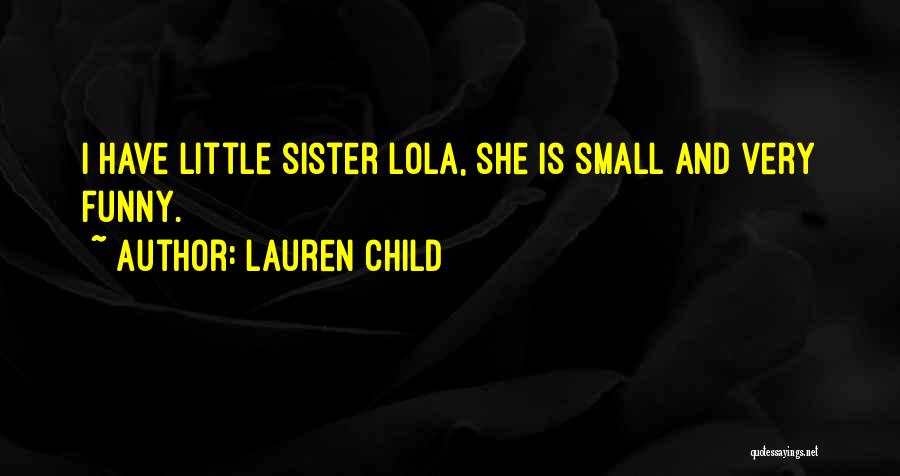 Lauren Child Quotes: I Have Little Sister Lola, She Is Small And Very Funny.