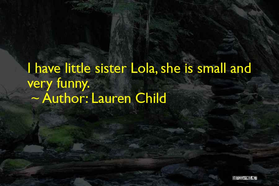 Lauren Child Quotes: I Have Little Sister Lola, She Is Small And Very Funny.