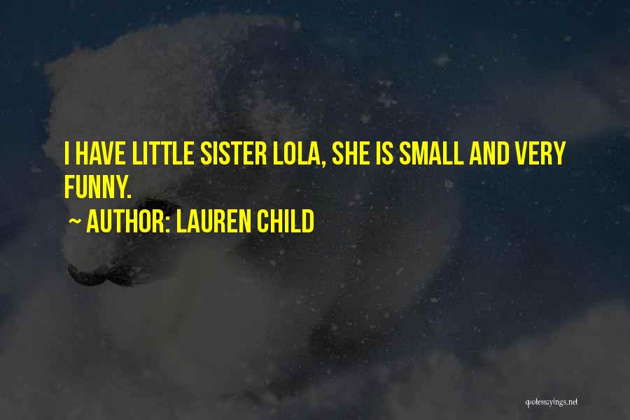 Lauren Child Quotes: I Have Little Sister Lola, She Is Small And Very Funny.