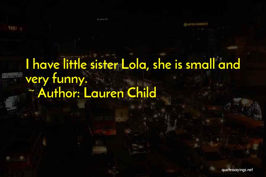 Lauren Child Quotes: I Have Little Sister Lola, She Is Small And Very Funny.