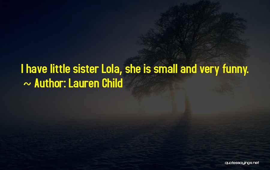 Lauren Child Quotes: I Have Little Sister Lola, She Is Small And Very Funny.