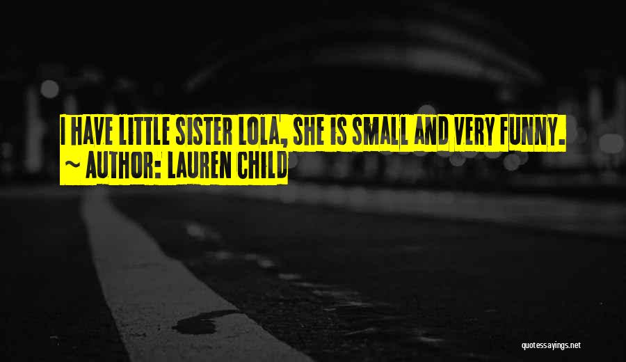 Lauren Child Quotes: I Have Little Sister Lola, She Is Small And Very Funny.