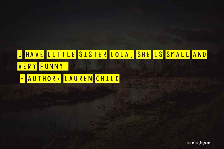 Lauren Child Quotes: I Have Little Sister Lola, She Is Small And Very Funny.