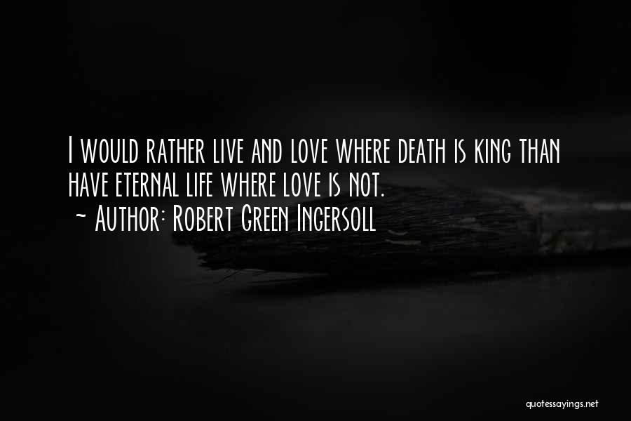 Robert Green Ingersoll Quotes: I Would Rather Live And Love Where Death Is King Than Have Eternal Life Where Love Is Not.