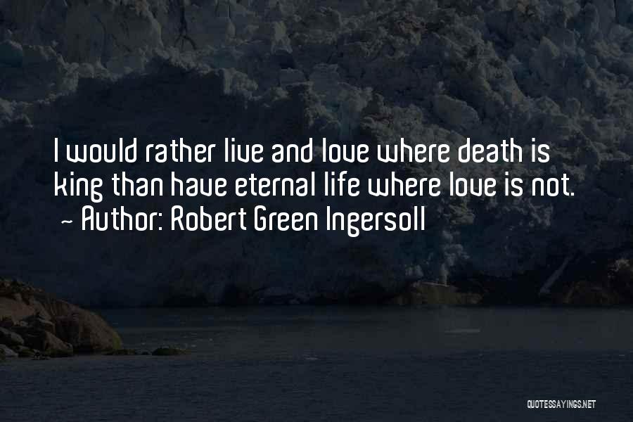 Robert Green Ingersoll Quotes: I Would Rather Live And Love Where Death Is King Than Have Eternal Life Where Love Is Not.