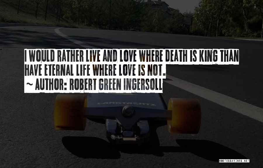 Robert Green Ingersoll Quotes: I Would Rather Live And Love Where Death Is King Than Have Eternal Life Where Love Is Not.