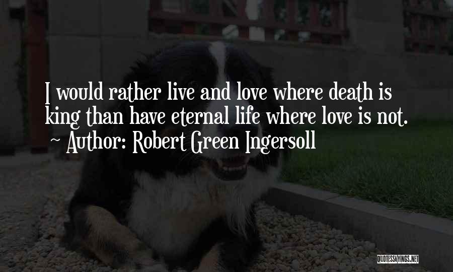 Robert Green Ingersoll Quotes: I Would Rather Live And Love Where Death Is King Than Have Eternal Life Where Love Is Not.