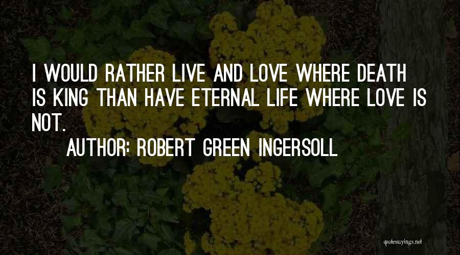 Robert Green Ingersoll Quotes: I Would Rather Live And Love Where Death Is King Than Have Eternal Life Where Love Is Not.