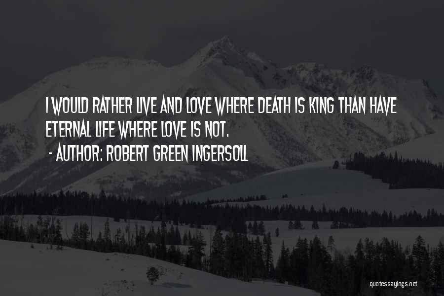 Robert Green Ingersoll Quotes: I Would Rather Live And Love Where Death Is King Than Have Eternal Life Where Love Is Not.