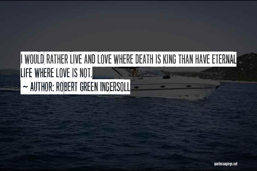 Robert Green Ingersoll Quotes: I Would Rather Live And Love Where Death Is King Than Have Eternal Life Where Love Is Not.